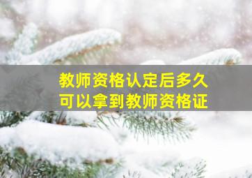 教师资格认定后多久可以拿到教师资格证