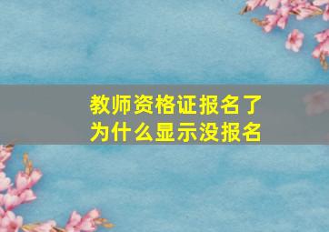 教师资格证报名了为什么显示没报名