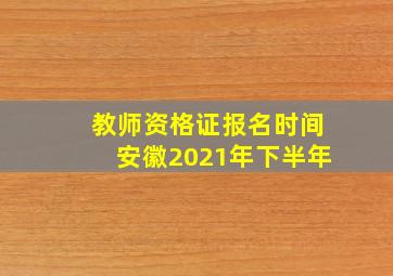 教师资格证报名时间安徽2021年下半年