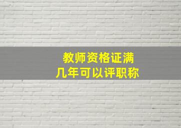 教师资格证满几年可以评职称