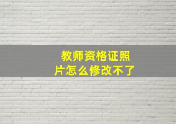 教师资格证照片怎么修改不了