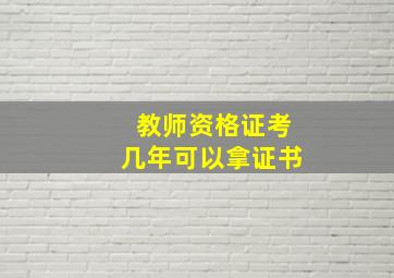 教师资格证考几年可以拿证书