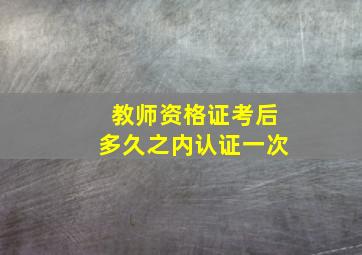 教师资格证考后多久之内认证一次