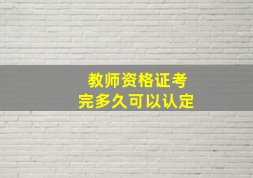 教师资格证考完多久可以认定