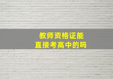 教师资格证能直接考高中的吗