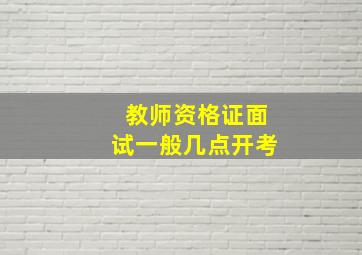 教师资格证面试一般几点开考