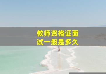 教师资格证面试一般是多久