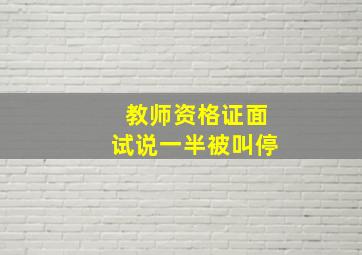 教师资格证面试说一半被叫停