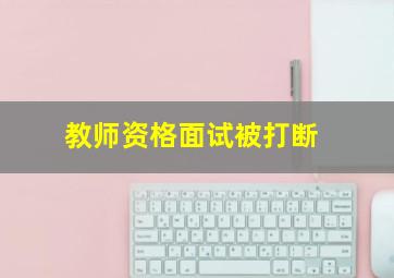 教师资格面试被打断