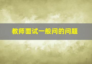 教师面试一般问的问题