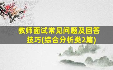 教师面试常见问题及回答技巧(综合分析类2篇)