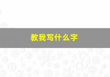 教我写什么字