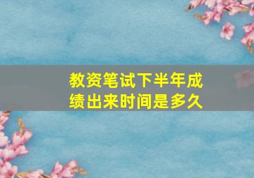 教资笔试下半年成绩出来时间是多久