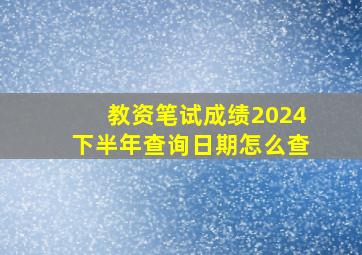 教资笔试成绩2024下半年查询日期怎么查