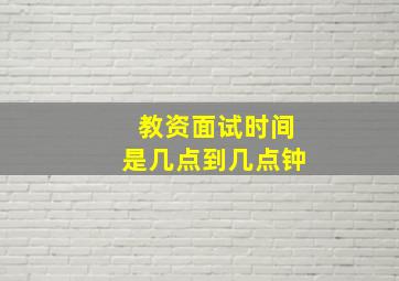 教资面试时间是几点到几点钟