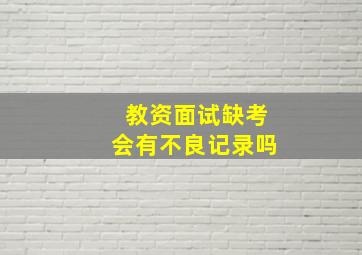 教资面试缺考会有不良记录吗