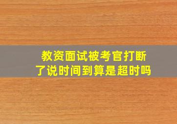 教资面试被考官打断了说时间到算是超时吗