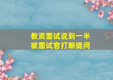 教资面试说到一半被面试官打断提问