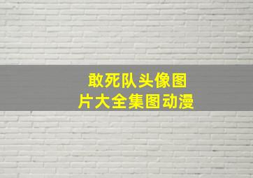 敢死队头像图片大全集图动漫