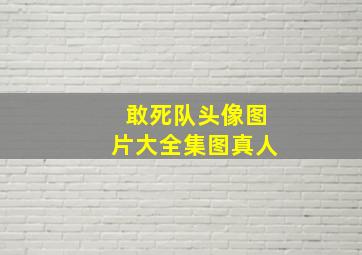 敢死队头像图片大全集图真人