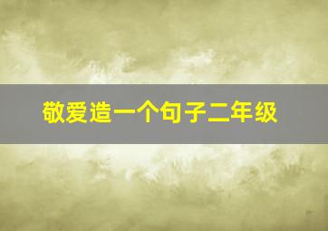 敬爱造一个句子二年级