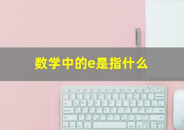 数学中的e是指什么