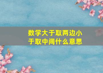 数学大于取两边小于取中间什么意思