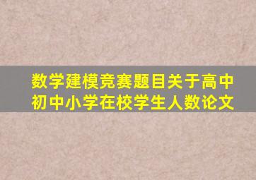 数学建模竞赛题目关于高中初中小学在校学生人数论文