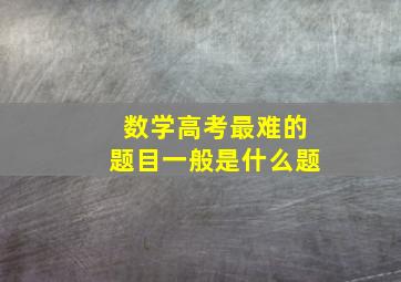 数学高考最难的题目一般是什么题