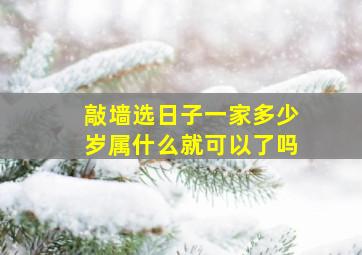 敲墙选日子一家多少岁属什么就可以了吗