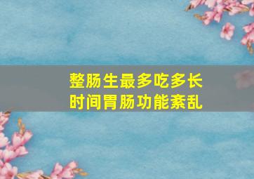 整肠生最多吃多长时间胃肠功能紊乱