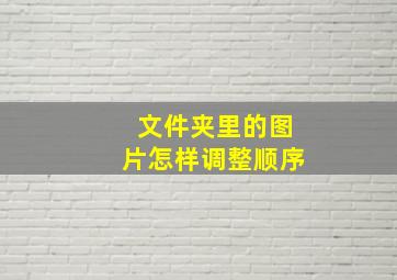 文件夹里的图片怎样调整顺序