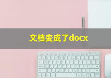 文档变成了docx