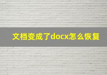 文档变成了docx怎么恢复