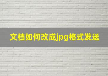 文档如何改成jpg格式发送