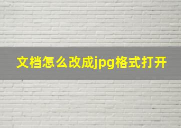 文档怎么改成jpg格式打开