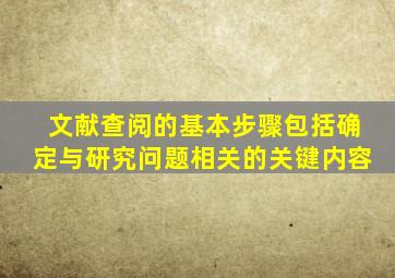 文献查阅的基本步骤包括确定与研究问题相关的关键内容