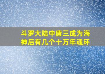 斗罗大陆中唐三成为海神后有几个十万年魂环