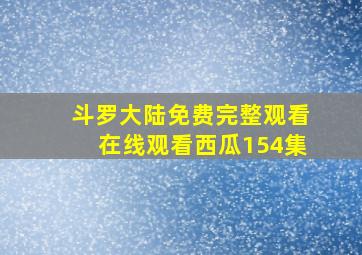 斗罗大陆免费完整观看在线观看西瓜154集