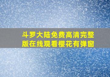 斗罗大陆免费高清完整版在线观看樱花有弹窗