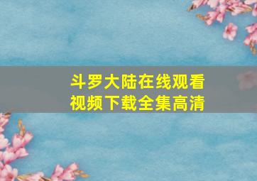 斗罗大陆在线观看视频下载全集高清