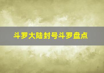 斗罗大陆封号斗罗盘点