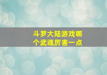 斗罗大陆游戏哪个武魂厉害一点