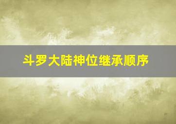 斗罗大陆神位继承顺序