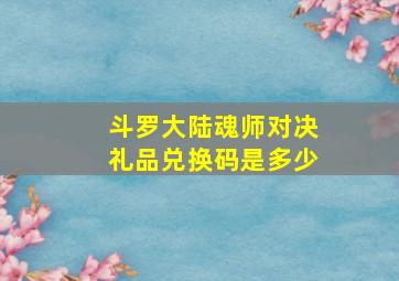 斗罗大陆魂师对决礼品兑换码是多少