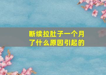 断续拉肚子一个月了什么原因引起的