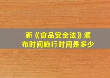 新《食品安全法》颁布时间施行时间是多少