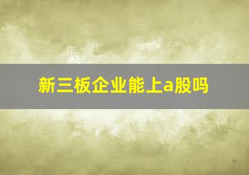 新三板企业能上a股吗