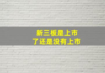 新三板是上市了还是没有上市