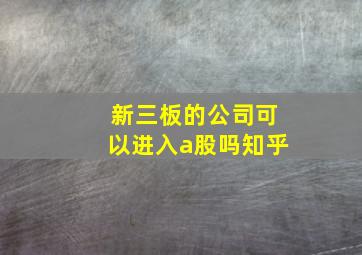 新三板的公司可以进入a股吗知乎